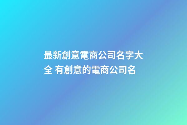 最新創意電商公司名字大全 有創意的電商公司名-第1張-公司起名-玄機派